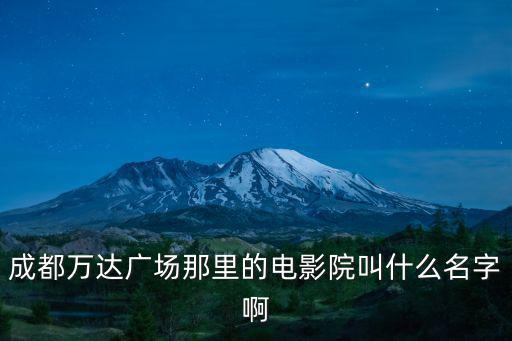 成都萬達廣場那里的電影院叫什么名字啊