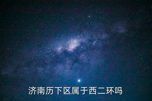 濟南歷下區屬于西二環嗎