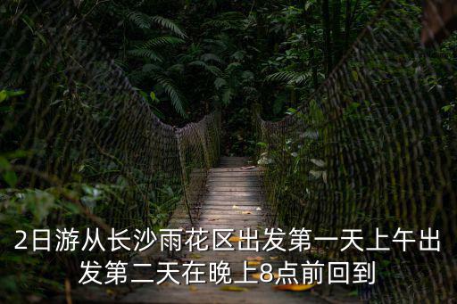 2日游從長沙雨花區出發第一天上午出發第二天在晚上8點前回到