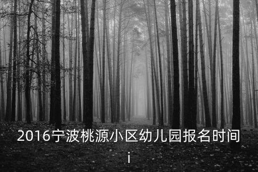 2016寧波桃源小區幼兒園報名時間i
