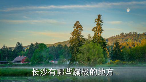長沙蹦極，長沙蹦極的地方哪里有