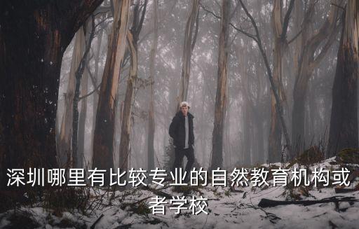 深圳哪里有比較專業(yè)的自然教育機(jī)構(gòu)或者學(xué)校