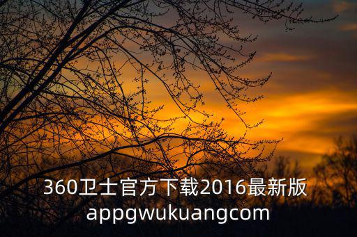 360衛(wèi)士官方下載2016最新版 appgwukuangcom