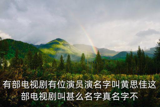 黃思佳，有部電視劇有位演員演名字叫黃思佳這部電視劇叫甚么名字真名字不