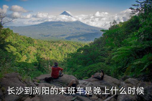 長沙到瀏陽，長沙到瀏陽的末班車是晚上什么時候