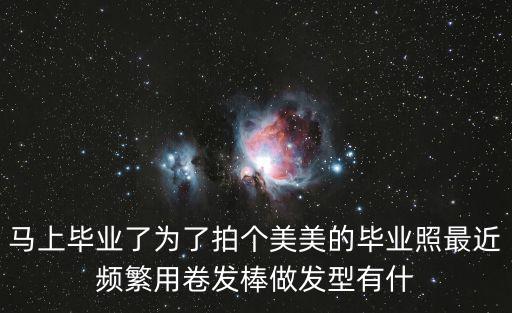 馬上畢業了為了拍個美美的畢業照最近頻繁用卷發棒做發型有什