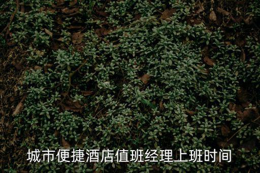 城市便捷酒店值班經理上班時間