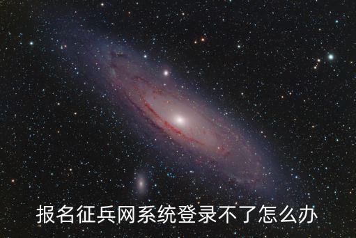 報(bào)名征兵網(wǎng)系統(tǒng)登錄不了怎么辦