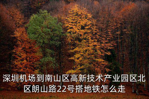 深圳機場到南山區高新技術產業園區北區朗山路22號搭地鐵怎么走