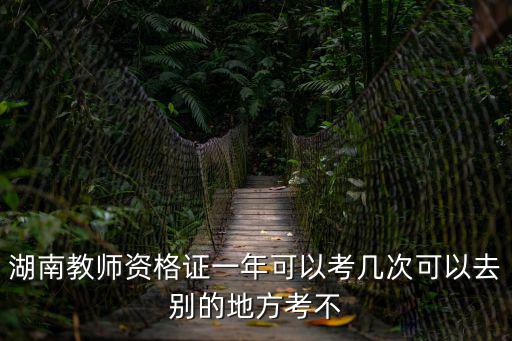 湖南教師資格證一年可以考幾次可以去別的地方考不