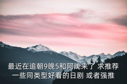 朝九晚五日劇，最近在追朝9晚5和阿淺來了 求推薦一些同類型好看的日劇 或者強推