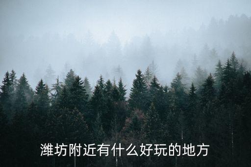 濰坊附近有什么好玩的地方