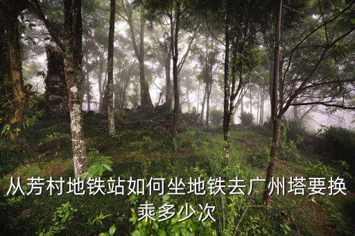 從芳村地鐵站如何坐地鐵去廣州塔要換乘多少次