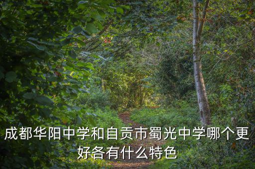 成都華陽中學(xué)和自貢市蜀光中學(xué)哪個更好各有什么特色