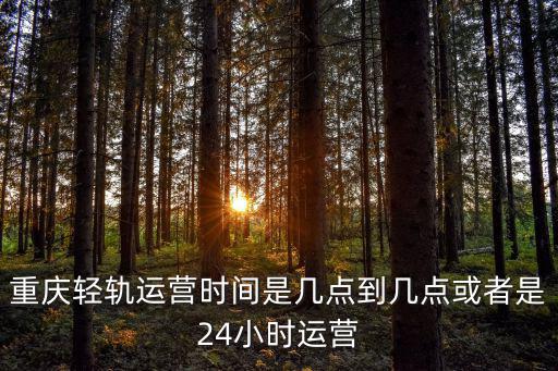 重慶輕軌運營時間是幾點到幾點或者是24小時運營
