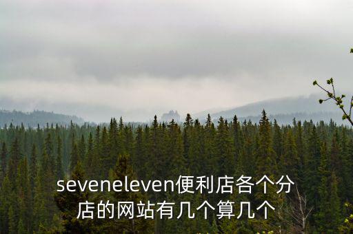 seveneleven便利店各個分店的網站有幾個算幾個