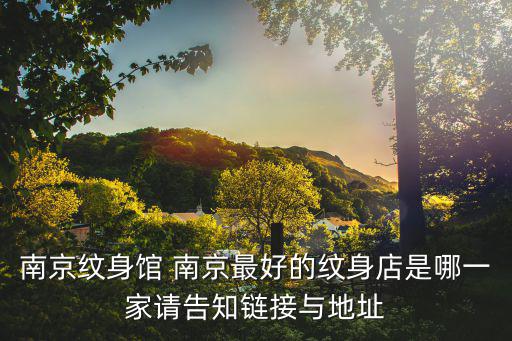 南京紋身館 南京最好的紋身店是哪一家請告知鏈接與地址