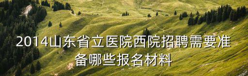 2014山東省立醫(yī)院西院招聘需要準(zhǔn)備哪些報(bào)名材料