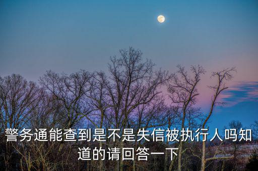 警務(wù)通能查到是不是失信被執(zhí)行人嗎知道的請回答一下
