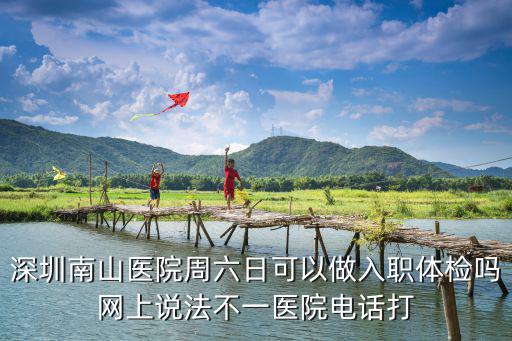 深圳南山醫(yī)院周六日可以做入職體檢嗎網(wǎng)上說法不一醫(yī)院電話打