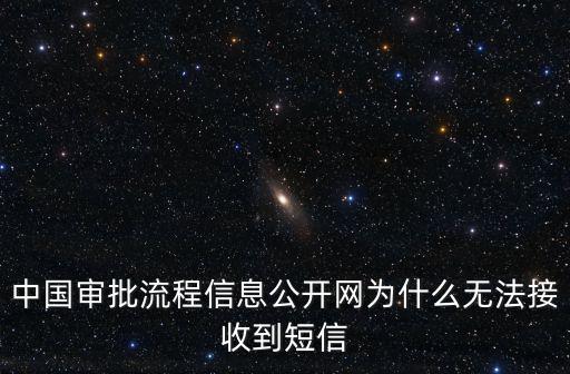 中國審批流程信息公開網為什么無法接收到短信