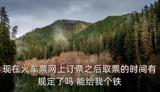 現在火車票網上訂票之后取票的時間有規定了嗎 能給我個鐵