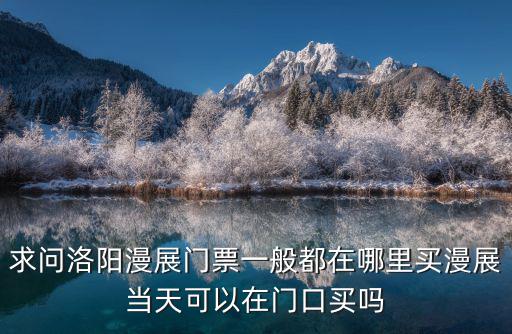 求問洛陽漫展門票一般都在哪里買漫展當天可以在門口買嗎