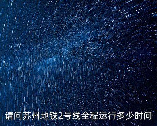 請問蘇州地鐵2號線全程運行多少時間