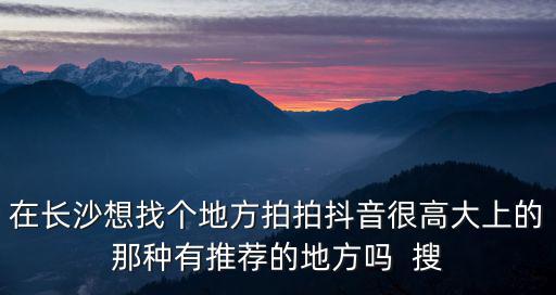 長沙網紅打卡地，網紅打卡地有哪些