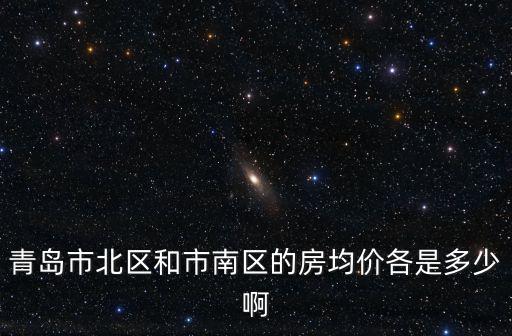 青島市北區(qū)和市南區(qū)的房均價(jià)各是多少啊