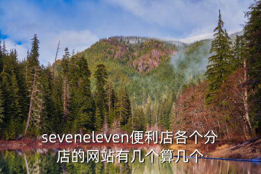 711便利店官網，seveneleven便利店各個分店的網站有幾個算幾個