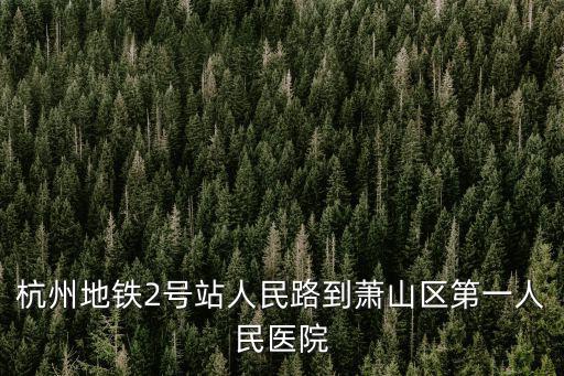 杭州地鐵二號線，杭州地鐵2號站人民路到蕭山區第一人民醫院