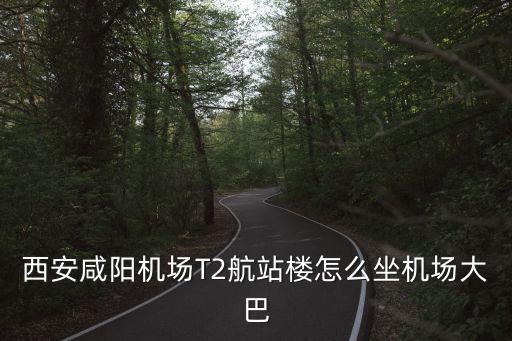 西安咸陽機場T2航站樓怎么坐機場大巴