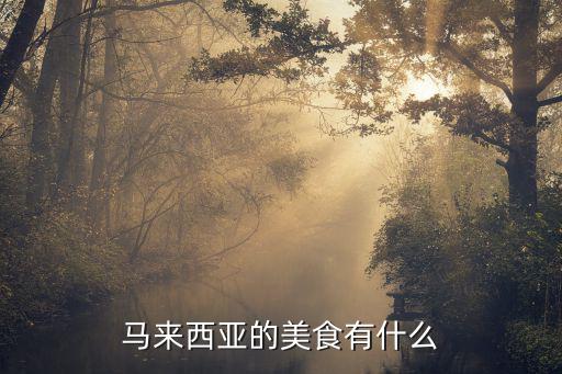 馬來西亞美食，馬來西亞的哪些美食中國人也喜歡吃