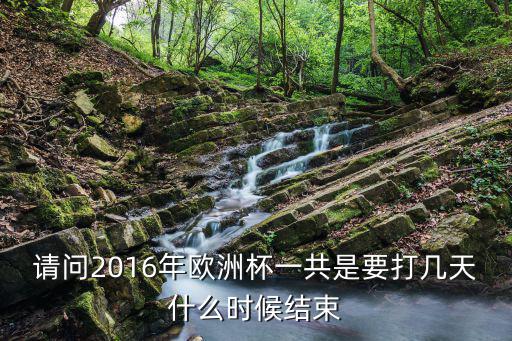 請問2016年歐洲杯一共是要打幾天什么時候結束