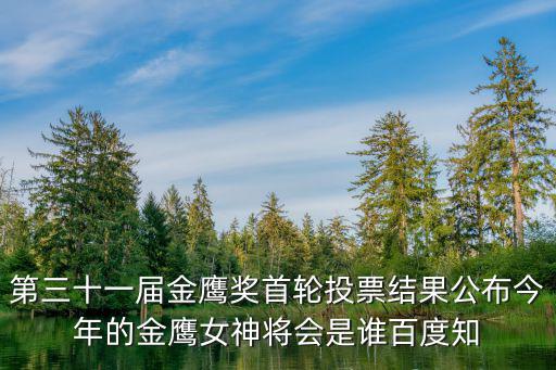 第三十一屆金鷹獎首輪投票結果公布今年的金鷹女神將會是誰百度知