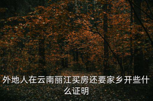 外地人在云南麗江買房還要家鄉開些什么證明
