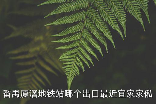 番禺廈滘地鐵站哪個(gè)出口最近宜家家俬
