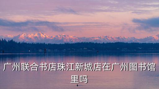 聯合書店，廣州聯合書店珠江新城店在廣州圖書館里嗎