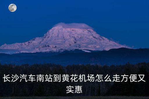 長沙南到黃花機(jī)場，長沙汽車南站到黃花機(jī)場怎么走方便又實惠