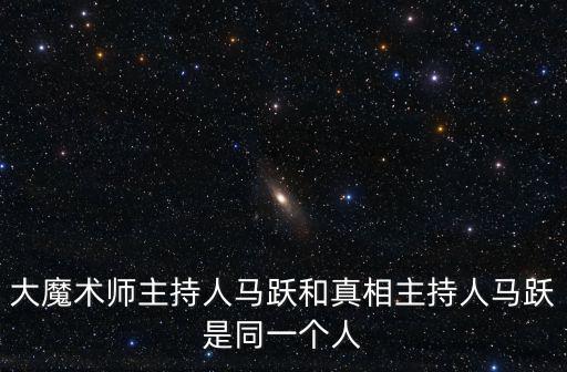 馬躍個人資料，大魔術師主持人馬躍和真相主持人馬躍是同一個人