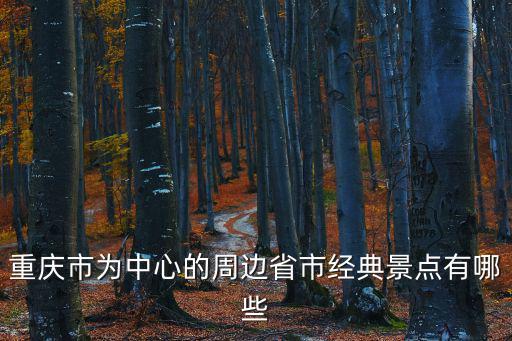 重慶市為中心的周邊省市經典景點有哪些