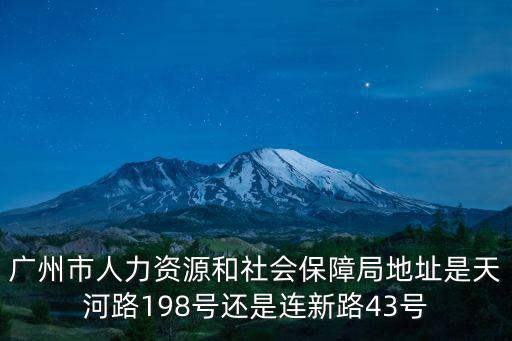 廣州市人力資源和社會(huì)保障局地址是天河路198號(hào)還是連新路43號(hào)