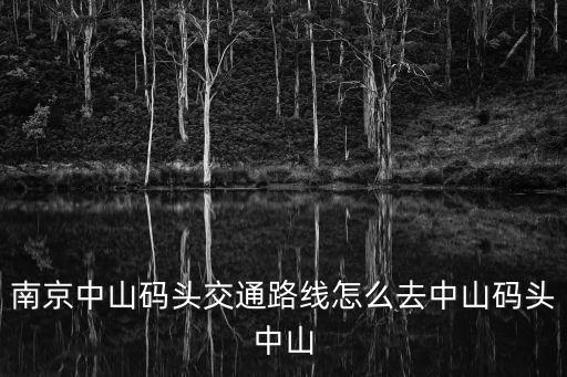 南京中山碼頭交通路線怎么去中山碼頭中山