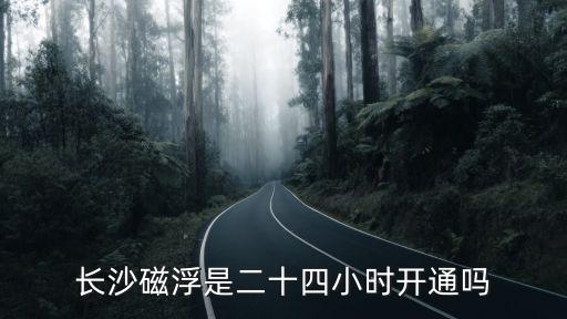 長沙磁浮是二十四小時開通嗎