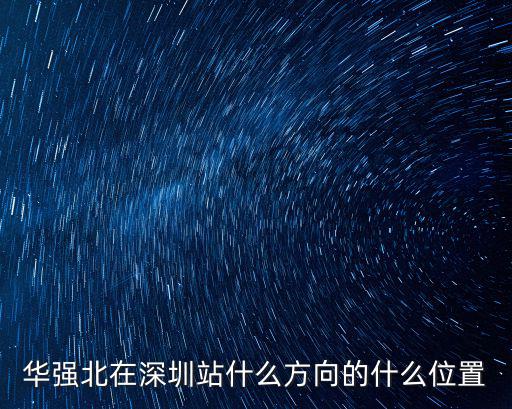 華強北在深圳站什么方向的什么位置