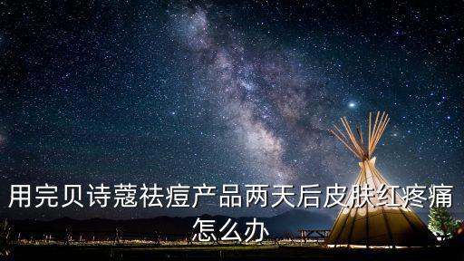 用完貝詩蔻祛痘產(chǎn)品兩天后皮膚紅疼痛怎么辦