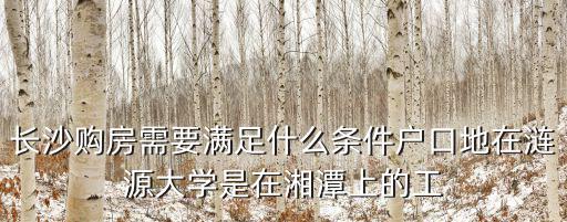 長沙買房條件，我是常德戶口想在長沙市買房需要什么條件嗎再問下我現在