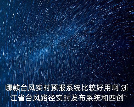 浙江臺風路徑，哪款臺風實時預報系統比較好用啊 浙江省臺風路徑實時發布系統和四創