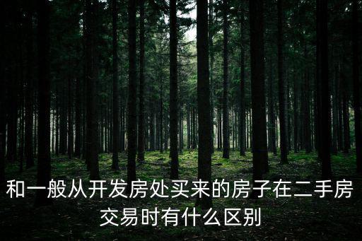 和一般從開發房處買來的房子在二手房交易時有什么區別